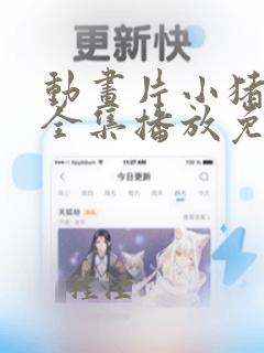 动画片小猪佩奇全集播放免费中文版