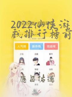 2022仙侠游戏排行榜前十名