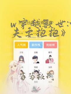 w穿越兽世:蛇夫要抱抱》小说