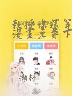 教授你还等什么漫画免费下拉式