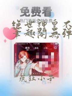 绝世神皇不信邪笔趣阁无弹窗