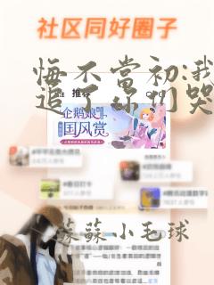 悔不当初:我不追了你们哭什么全集