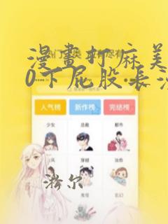 漫画打麻美100下屁股长漫画