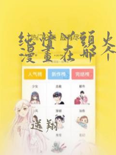 纯情丫头火辣辣漫画在哪个软件看