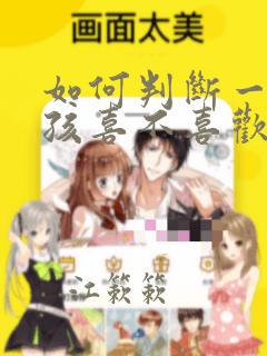 如何判断一个女孩喜不喜欢你