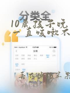 10岁孩子晚上一直咳嗽不停怎么办