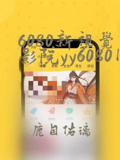 6080新视觉影院yy6080网页版