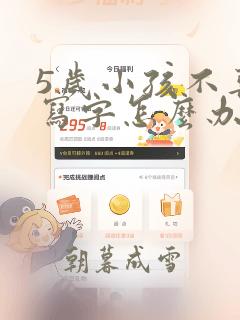 5岁小孩不喜欢写字怎么办