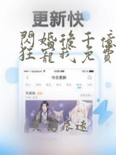 闪婚后千亿老公狂宠我免费全集