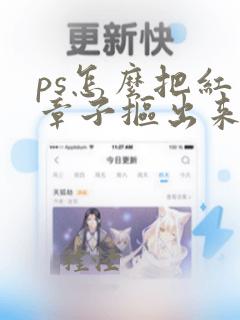 ps怎么把红色章子抠出来