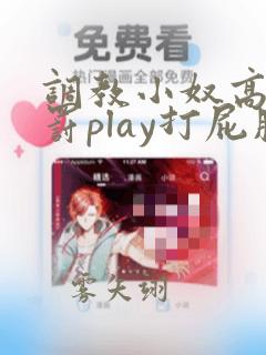 调教小奴高潮惩罚play打屁股