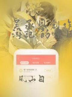 吴承恩创作 西游记 的原因是什么