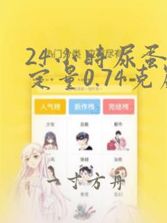 24小时尿蛋白定量0.74克严重吗