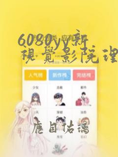 6080yy新视觉影院理论