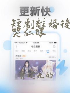 短剧离婚后裴总哭红眼