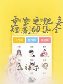 重生之肥妻逆袭短剧60集全