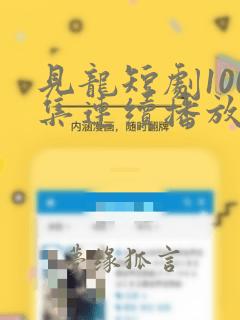 见龙短剧100集连续播放