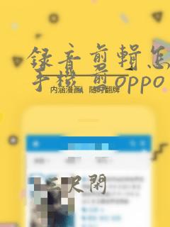 录音剪辑怎么用手机剪oppo