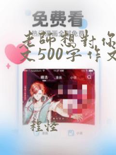 老师想对你说作文500字作文