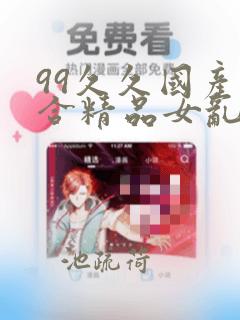 99久久国产综合精品女乱人伦