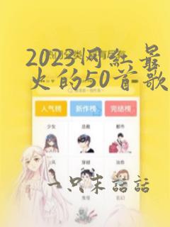 2023网红最火的50首歌