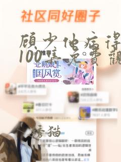 顾少他病得不轻100集免费观看