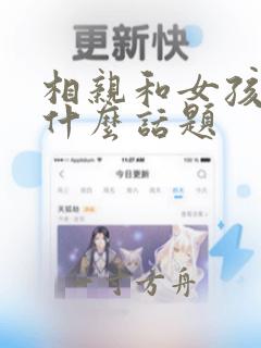 相亲和女孩子聊什么话题