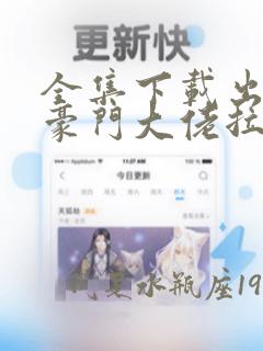 全集下载出狱后豪门大佬拉我闪婚