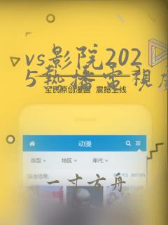 vs影院2025热播电视剧短剧高清电影大全