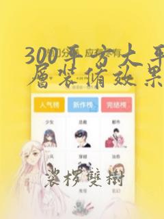 300平方大平层装修效果图