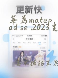 华为matepad se ,2023支持多大的内存卡扩展