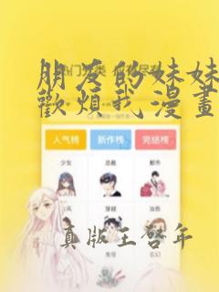 朋友的妹妹只喜欢烦我漫画免费看