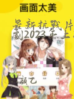 最新抗战片电视剧2023年上映的有哪些