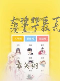 太后群臣下免费漫画下拉式免费阅读漫画星球