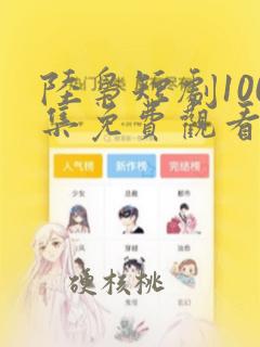 陆枭短剧100集免费观看