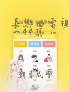 长乐曲电视剧1～44集