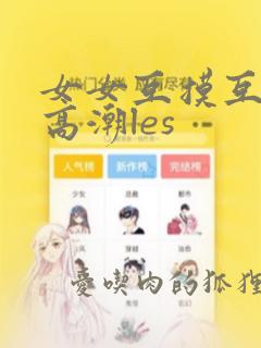 女女互摸互喷水高潮les