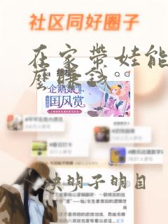 在家带娃能做什么赚钱