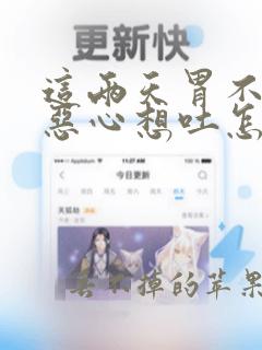 这两天胃不舒服恶心想吐怎么回事