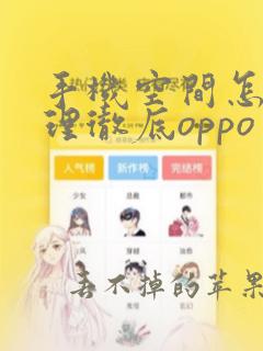 手机空间怎么清理彻底oppo