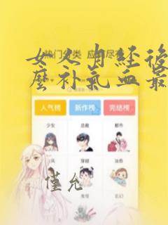 女人月经后吃什么补气血最好