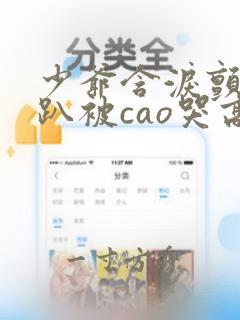 少爷含泪颤抖跪趴被cao哭高h