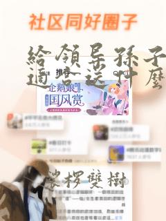 给领导孙子送礼适合送什么