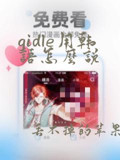 gidle用韩语怎么说