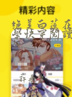 绝美白莲在线教学快穿阅读漫画特典