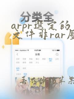 arpr选定的文件非rar压缩包怎么办