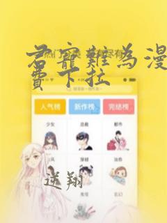 君宠难为漫画免费下拉