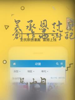 吴承恩什么时候创作西游记的