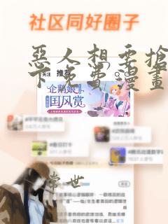 恶人想要抢救一下免费漫画下拉式六漫画