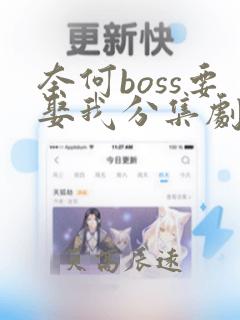 奈何boss要娶我分集剧情